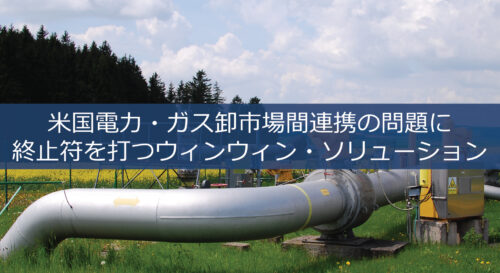 米国電力・ガス卸市場間連携の問題に終止符を打つウィンウィン・ソリューション